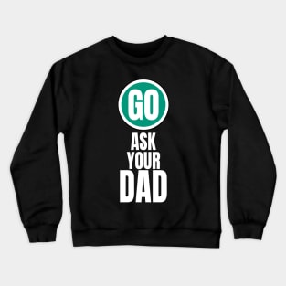 Go ask your dad funny graphic Crewneck Sweatshirt